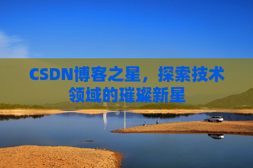 CSDN博客之星，探索技术领域的璀璨新星